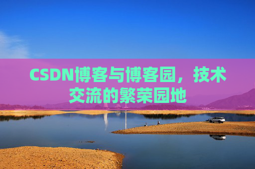 CSDN博客与博客园，技术交流的繁荣园地