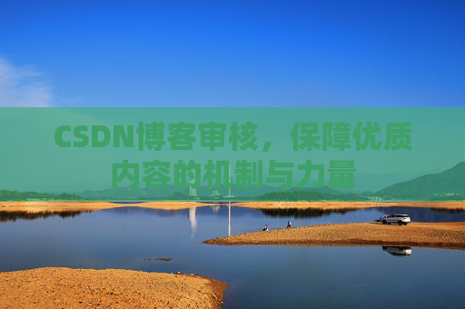 CSDN博客审核，保障优质内容的机制与力量